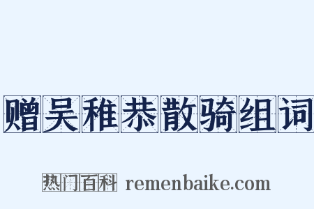 赠吴稚恭散骑组词是什么意思的图片